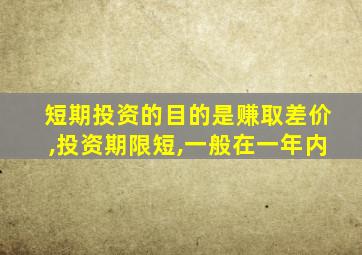 短期投资的目的是赚取差价,投资期限短,一般在一年内