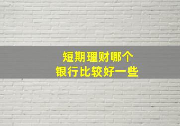 短期理财哪个银行比较好一些