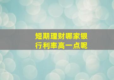 短期理财哪家银行利率高一点呢