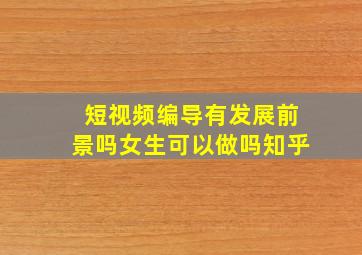 短视频编导有发展前景吗女生可以做吗知乎