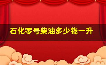 石化零号柴油多少钱一升