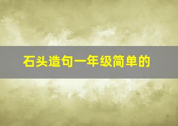 石头造句一年级简单的