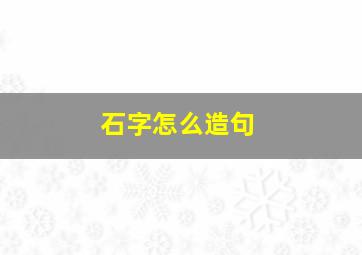 石字怎么造句