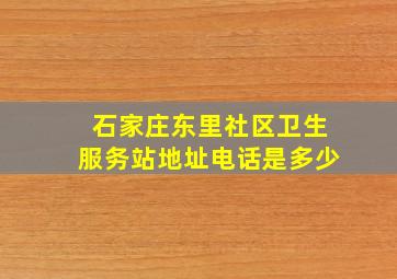 石家庄东里社区卫生服务站地址电话是多少