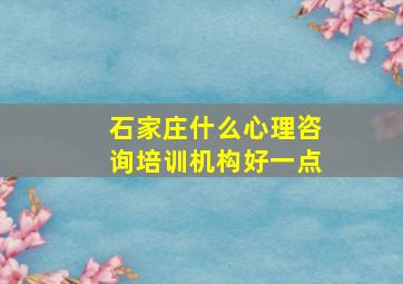 石家庄什么心理咨询培训机构好一点