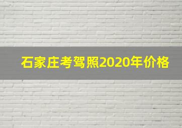 石家庄考驾照2020年价格