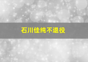 石川佳纯不退役