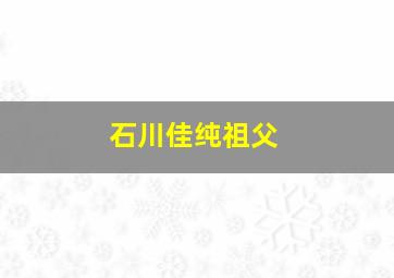 石川佳纯祖父