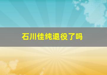 石川佳纯退役了吗