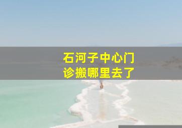 石河子中心门诊搬哪里去了