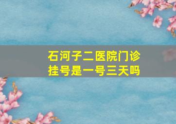 石河子二医院门诊挂号是一号三天吗