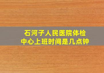 石河子人民医院体检中心上班时间是几点钟