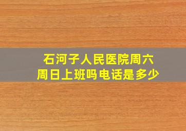 石河子人民医院周六周日上班吗电话是多少