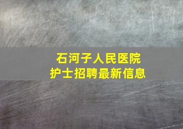 石河子人民医院护士招聘最新信息