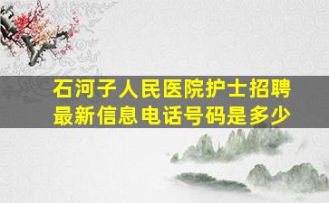 石河子人民医院护士招聘最新信息电话号码是多少