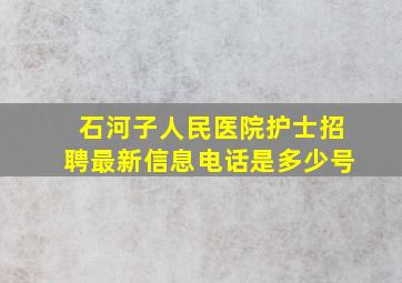 石河子人民医院护士招聘最新信息电话是多少号