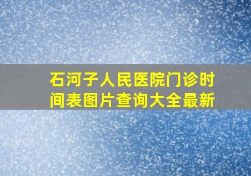 石河子人民医院门诊时间表图片查询大全最新