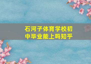 石河子体育学校初中毕业能上吗知乎