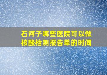 石河子哪些医院可以做核酸检测报告单的时间