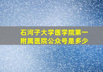 石河子大学医学院第一附属医院公众号是多少