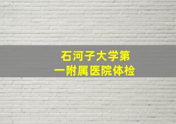 石河子大学第一附属医院体检