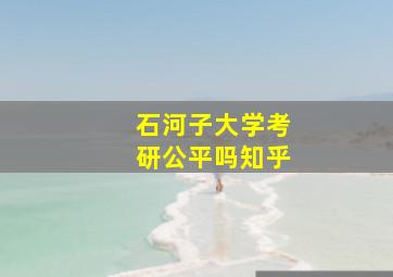 石河子大学考研公平吗知乎