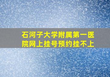 石河子大学附属第一医院网上挂号预约挂不上