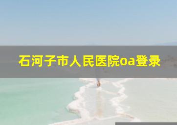 石河子市人民医院oa登录