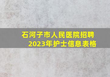 石河子市人民医院招聘2023年护士信息表格