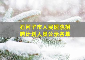 石河子市人民医院招聘计划人员公示名单