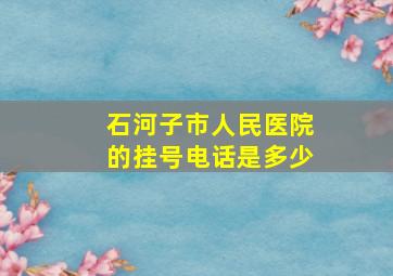 石河子市人民医院的挂号电话是多少