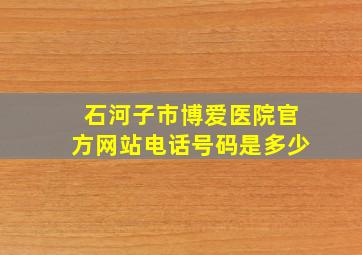 石河子市博爱医院官方网站电话号码是多少