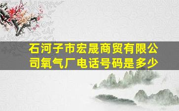 石河子市宏晟商贸有限公司氧气厂电话号码是多少