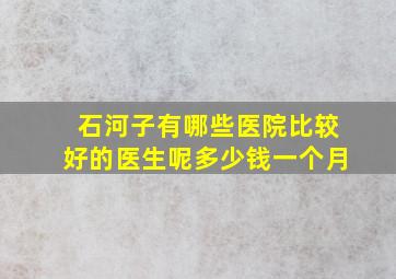 石河子有哪些医院比较好的医生呢多少钱一个月