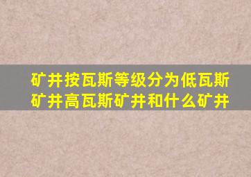 矿井按瓦斯等级分为低瓦斯矿井高瓦斯矿井和什么矿井