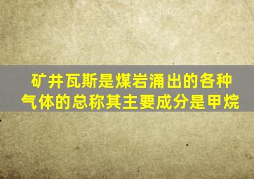 矿井瓦斯是煤岩涌出的各种气体的总称其主要成分是甲烷