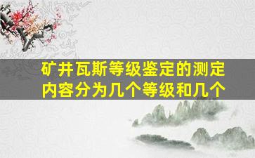 矿井瓦斯等级鉴定的测定内容分为几个等级和几个