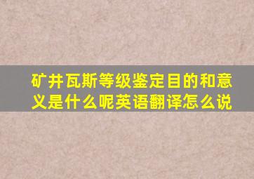 矿井瓦斯等级鉴定目的和意义是什么呢英语翻译怎么说