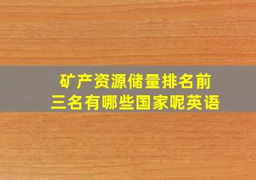 矿产资源储量排名前三名有哪些国家呢英语