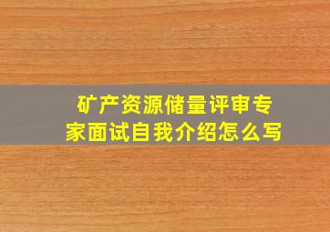 矿产资源储量评审专家面试自我介绍怎么写