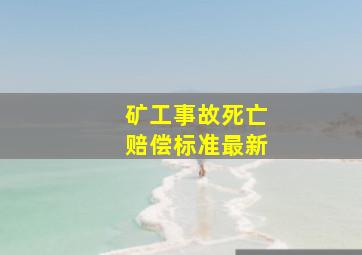 矿工事故死亡赔偿标准最新