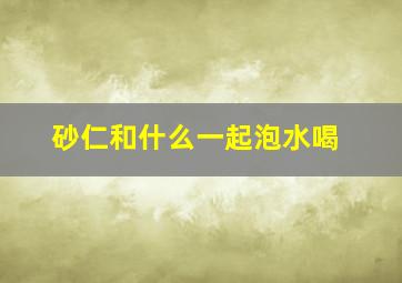 砂仁和什么一起泡水喝