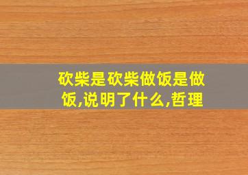 砍柴是砍柴做饭是做饭,说明了什么,哲理