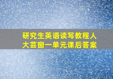 研究生英语读写教程人大芸窗一单元课后答案