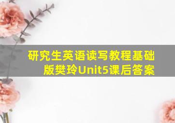 研究生英语读写教程基础版樊玲Unit5课后答案