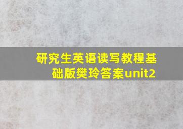 研究生英语读写教程基础版樊玲答案unit2