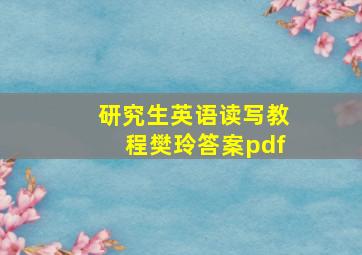 研究生英语读写教程樊玲答案pdf