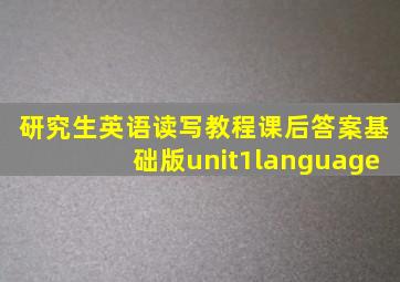 研究生英语读写教程课后答案基础版unit1language