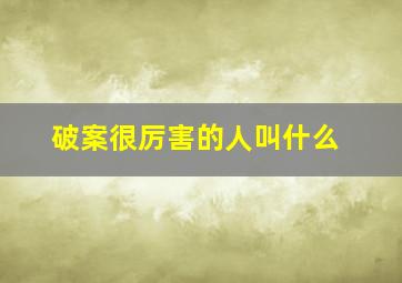 破案很厉害的人叫什么