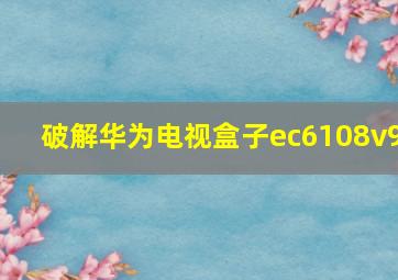 破解华为电视盒子ec6108v9